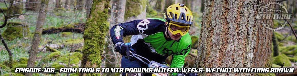 106 – From Trials to MTB Podiums In A Few Weeks: We Chat with Chris Br ...