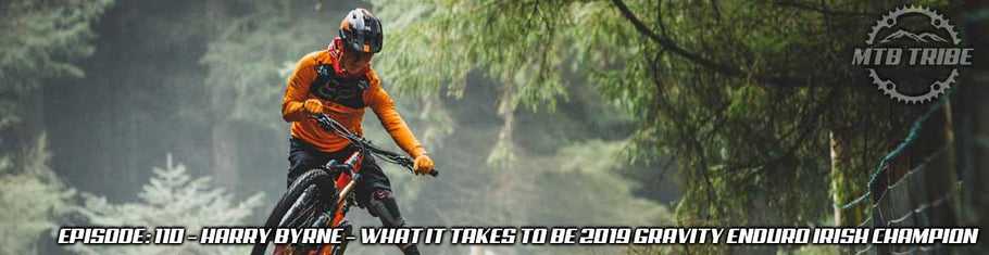 110 – Harry Byrne – What It Takes To Be 2019 Gravity Enduro Irish Champion