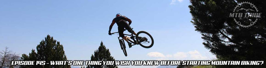 145 – What’s One Thing You Wish You Knew Before Starting Mountain Biking?